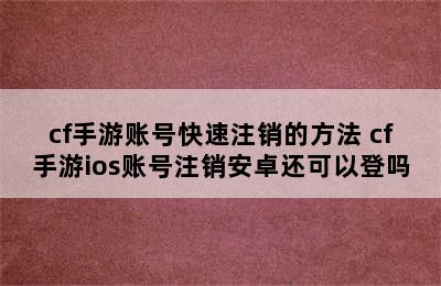 cf手游账号快速注销的方法 cf手游ios账号注销安卓还可以登吗